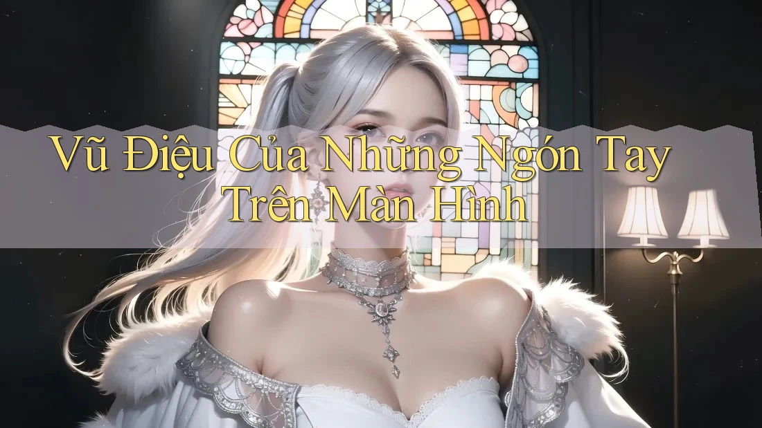 Vũ Điệu Của Những Ngón Tay Trên Màn Hình Vũ Điệu Của Những Ngón Tay Trên Màn Hình